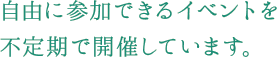 自由に参加できるイベントを
不定期で開催しています。